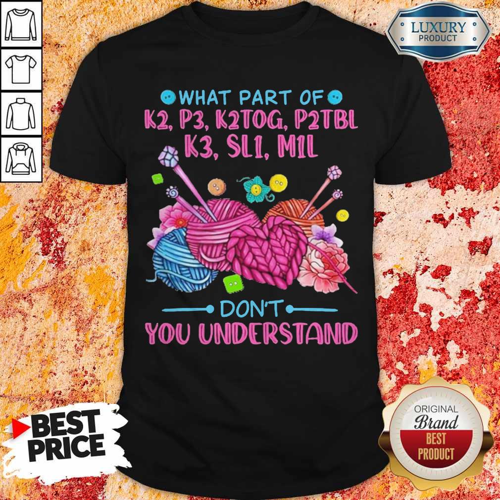 What Part Of K2 P3 K2TOG P2TBL K3 SL1 M1L Don’t You Understand Shirt