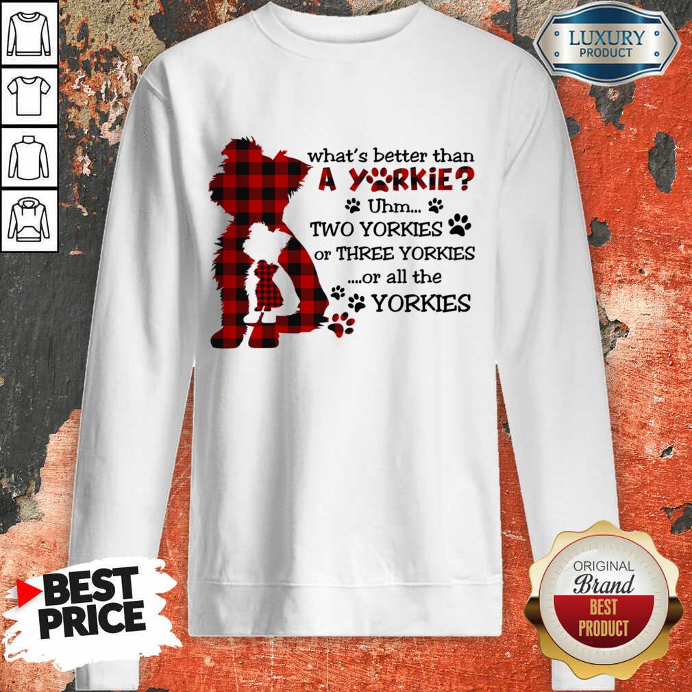 What's Better Than A Yorkie Or All The Yorkies Shirt