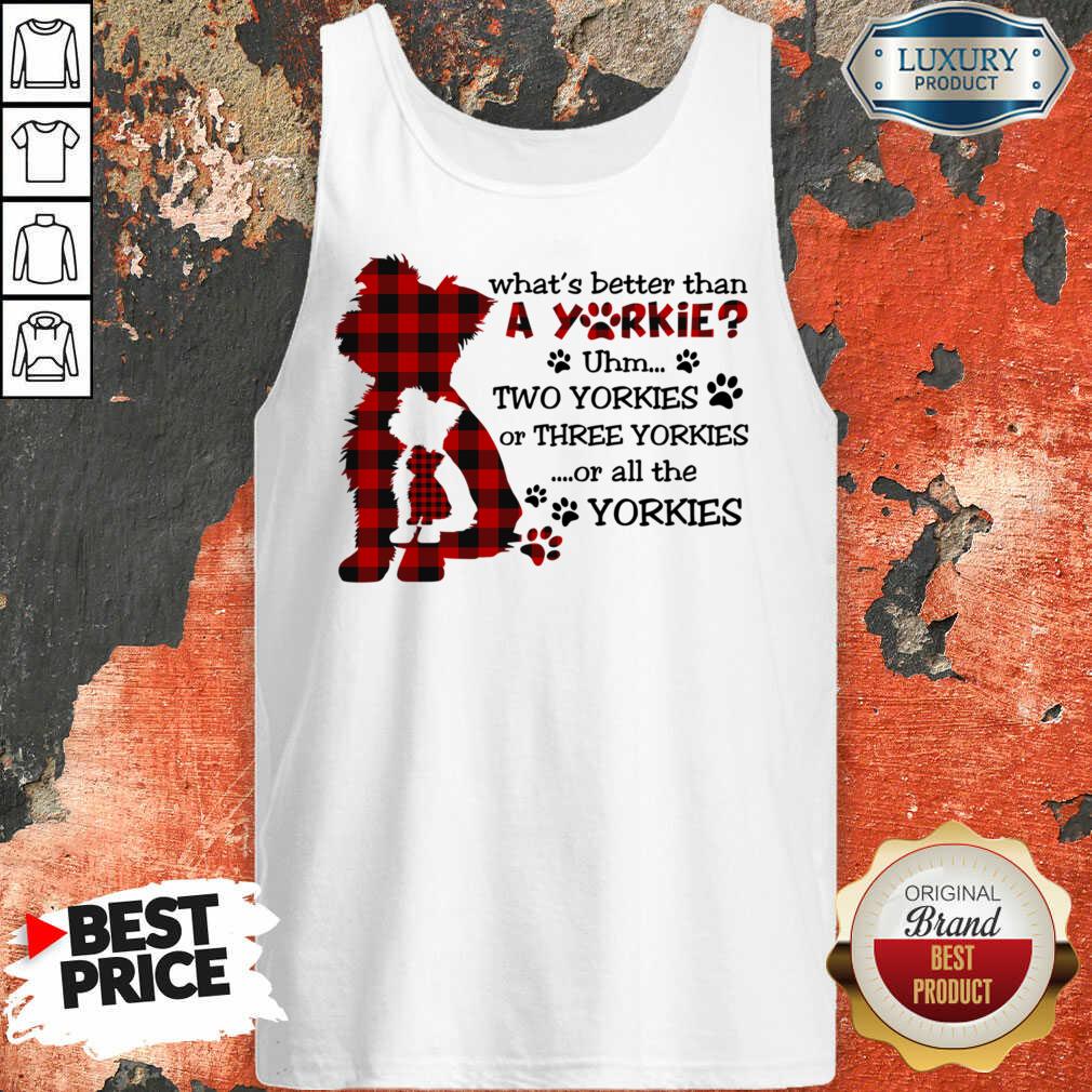 What's Better Than A Yorkie Or All The Yorkies Shirt