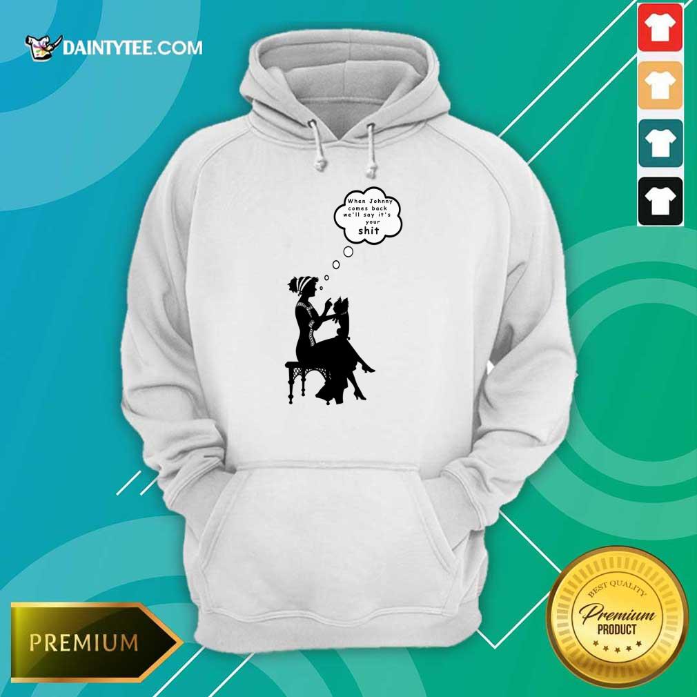 When Johnny Comes Back We'll Say It's Your Shit Shirt