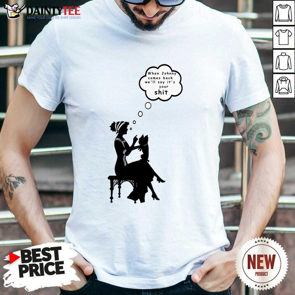 When Johnny Comes Back We'll Say It's Your Shit Shirt
