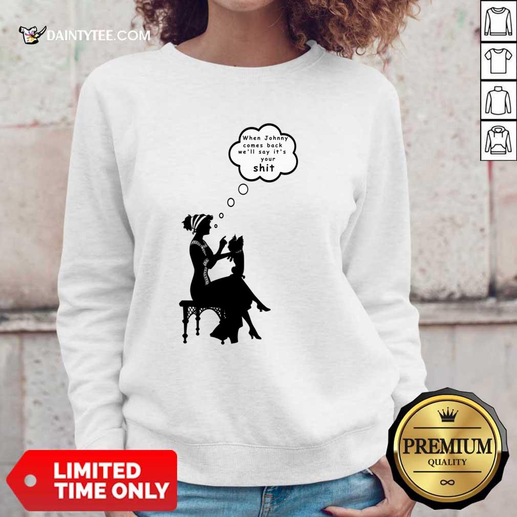 When Johnny Comes Back We'll Say It's Your Shit Shirt