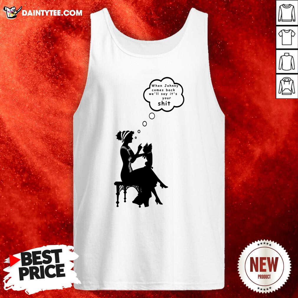 When Johnny Comes Back We'll Say It's Your Shit Shirt