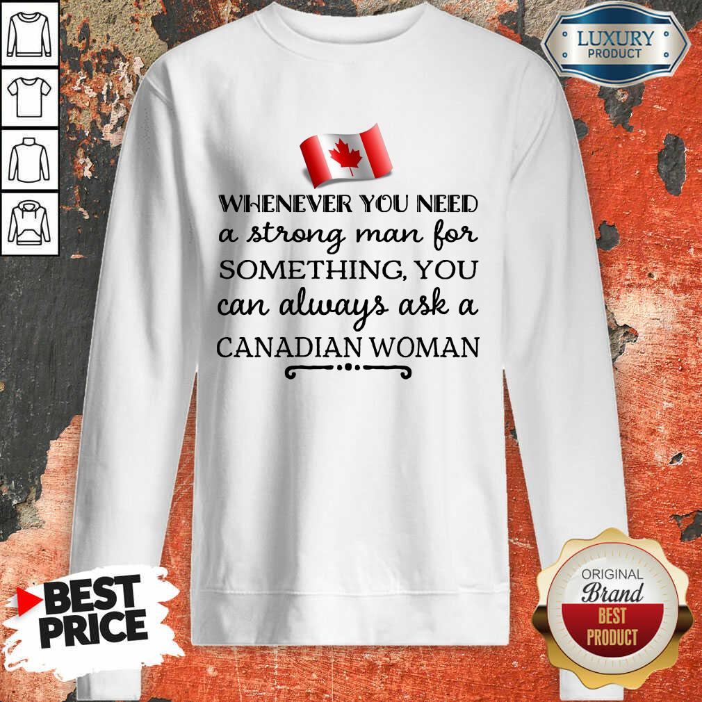 whenever-you-need-a-strong-man-for-something-you-can-always-ask-a-canadian-woman-sweatshirt.jpg