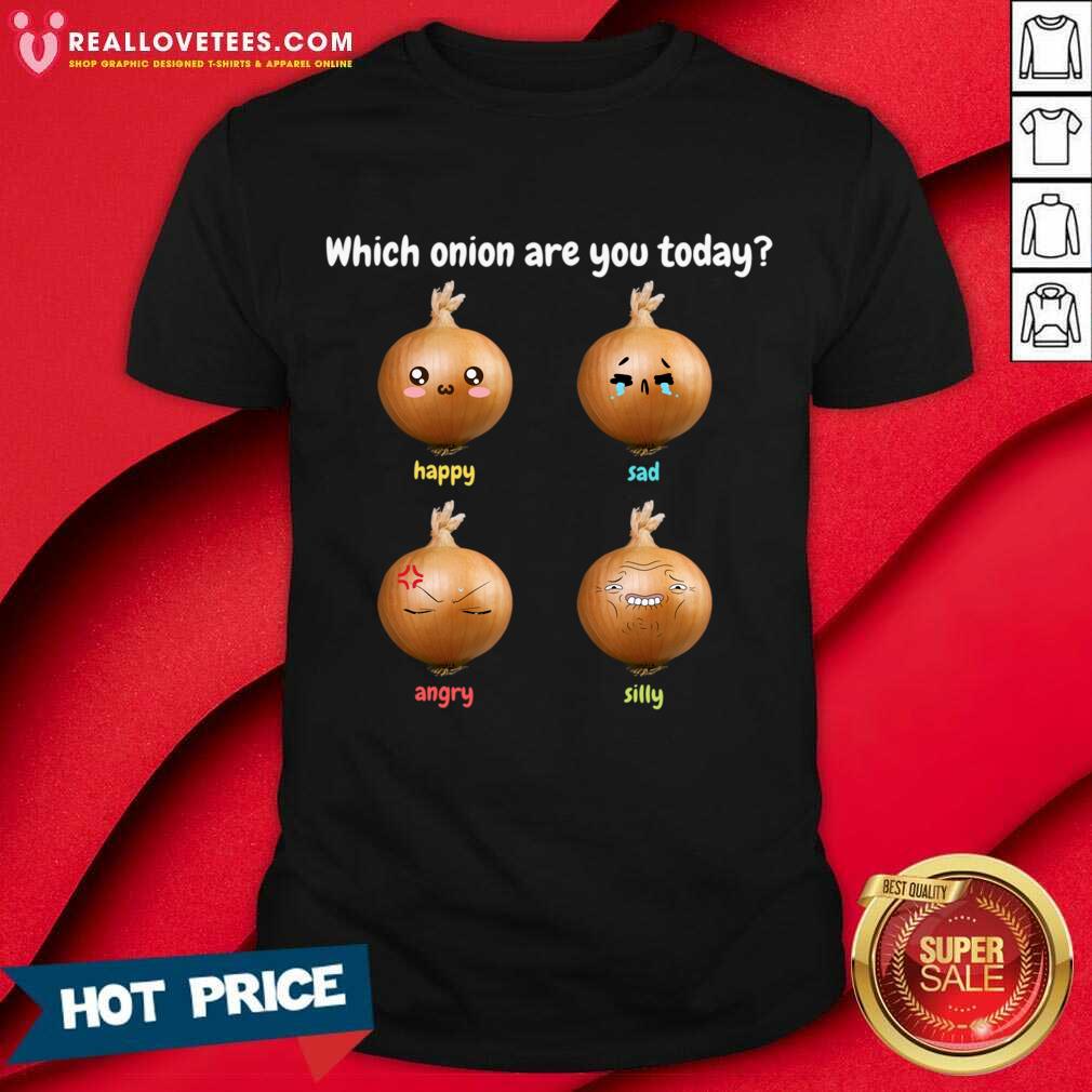 Which Onion Are You Today Happy Sad Angry Silly Shirt