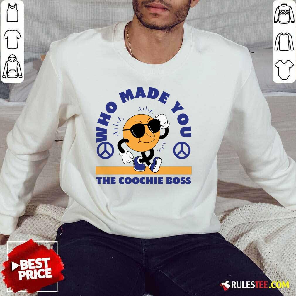 Who Made You The Coochie Boss Shirt