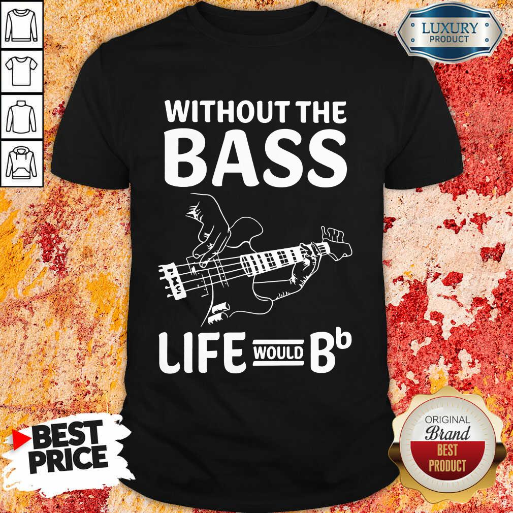 Without The Bass Life Would Bb Shirt