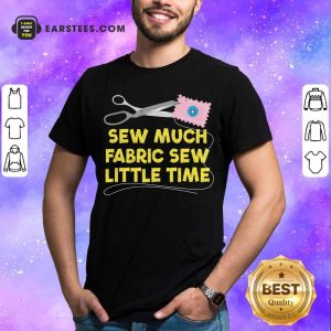 Sew Much Fabric Sew Little Time Shirt