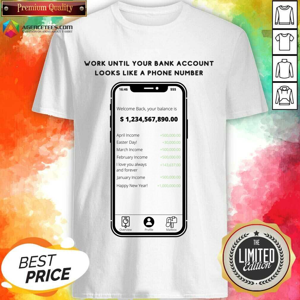 Work Until Your Bank Account Looks Like A Phone Number Shirt