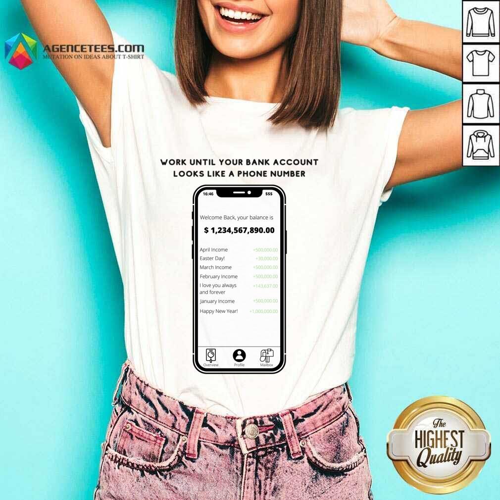 Work Until Your Bank Account Looks Like A Phone Number Shirt