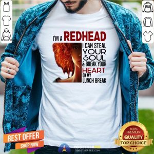 Pretty I’m A Redhead I Can Steal Your Soul ANd Break Your Heart On My Lunch Break Shirt