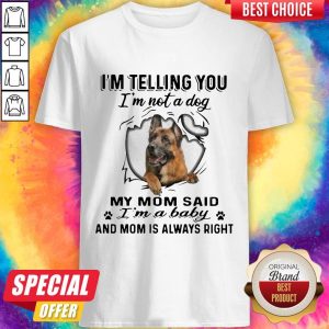 German Shepherd I’m Telling You I’m Not A Dog My Mom Said I’m A Baby And Mom Is Always Right Shirt