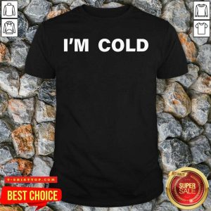 Top I’m Cold 2020 Shirt