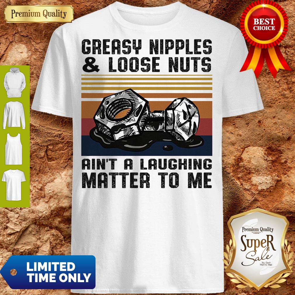 Greasy Nipples And Loose Nuts Aint A Laughing Matter To Me Vintage Shirt