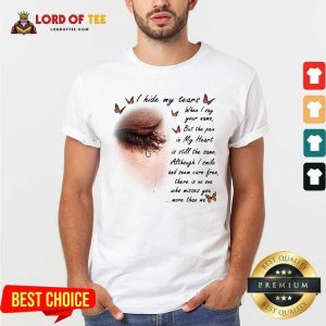 Good I Hide My Tears When I Say Your Name But The Pain In My Heart Shirt