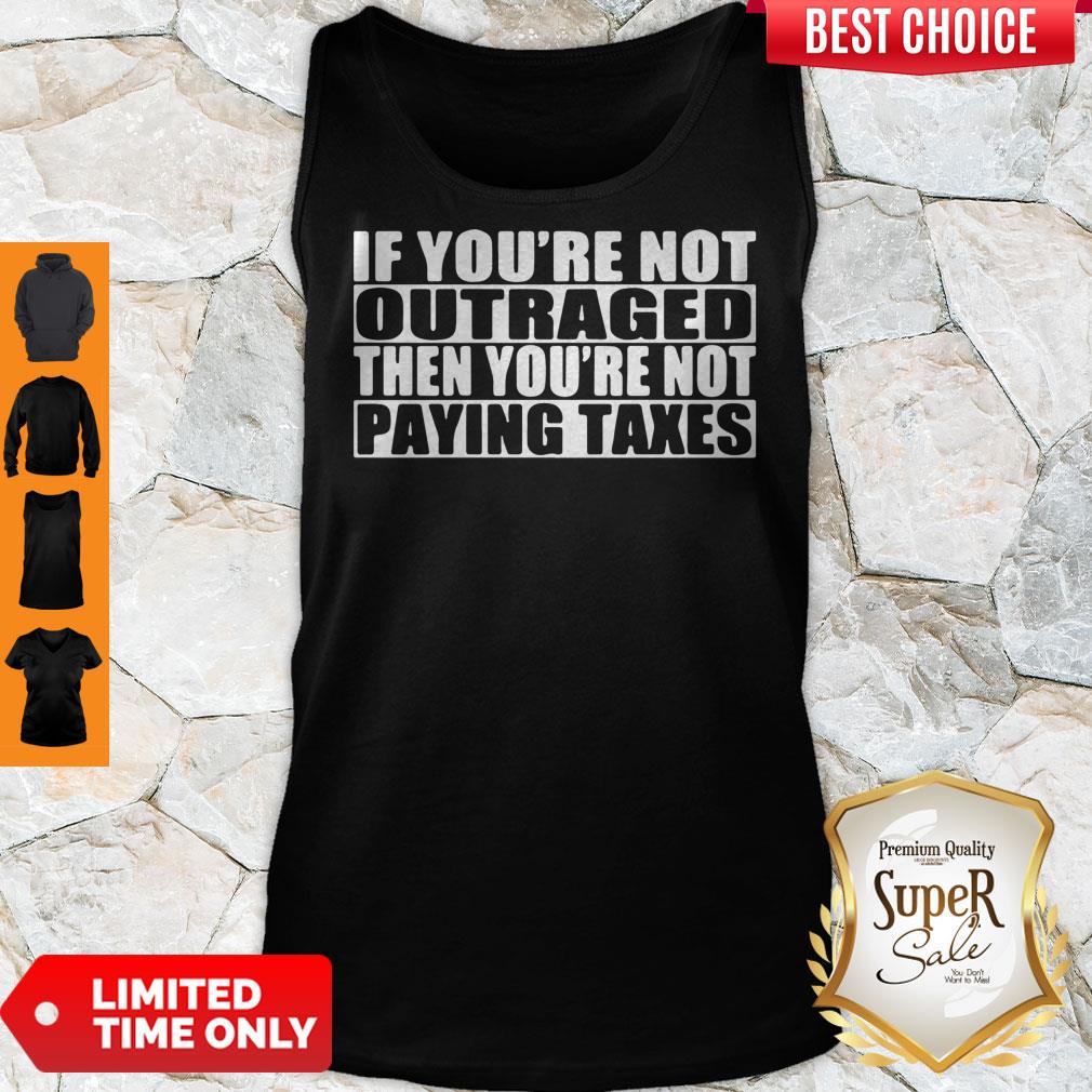 If You’re Not Outraged Then You’re Not Paying Taxes Shirt
