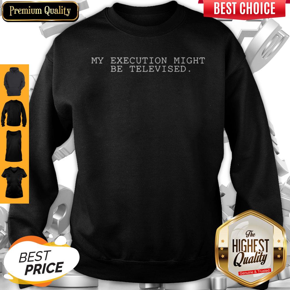 My Execution Might Be Televised Shirt