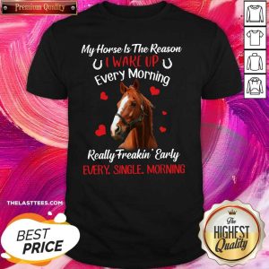 Cute My Horse Is The Reason I Wake Up Every Morning Every Single Morning Shirt