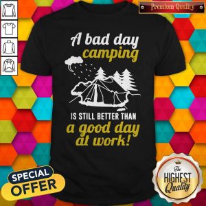 A Bad Day Camping Is Still Better Than A Good Day At Work Shirt