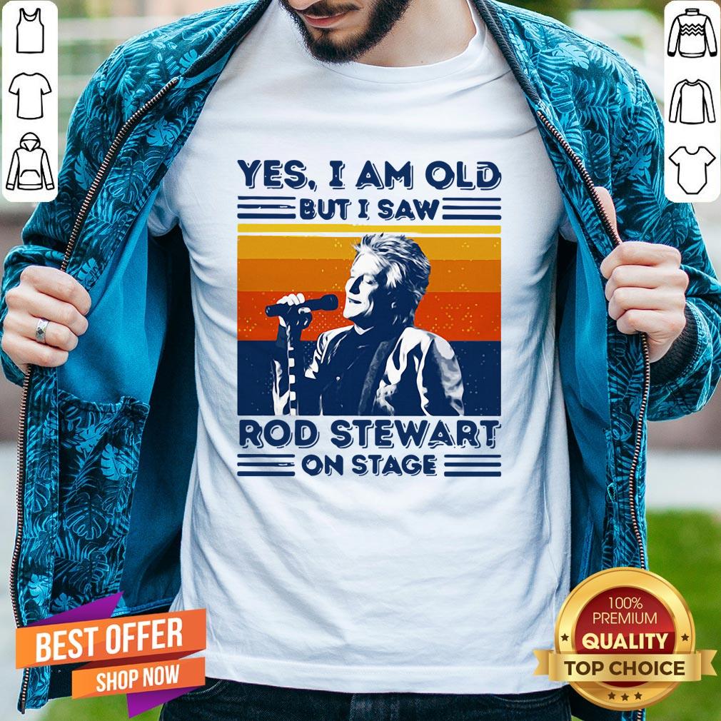 Yes I Am Old But I Saw Rod Stewart On Stage Vintage Shirt