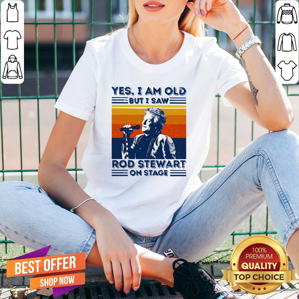 Yes I Am Old But I Saw Rod Stewart On Stage Vintage Shirt