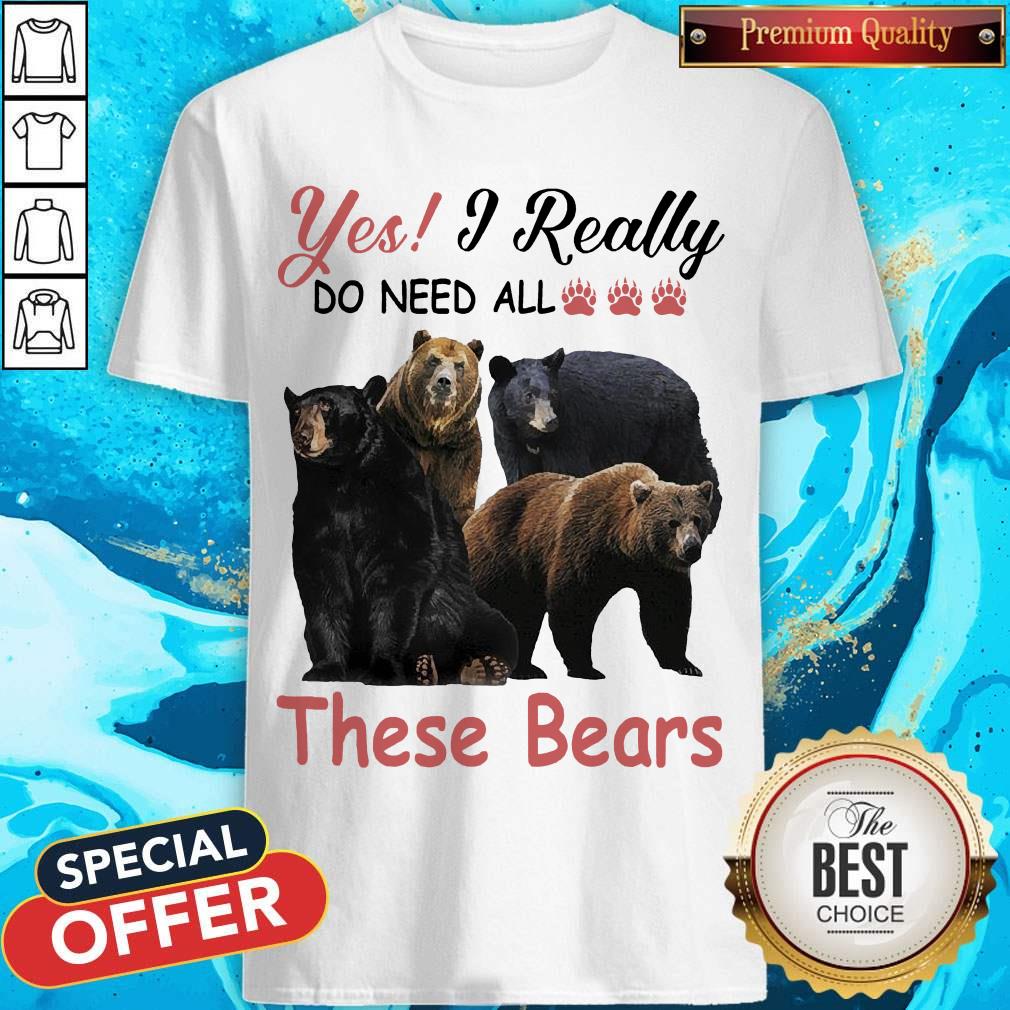 Yes I Really Do Need All These Bears Shirt