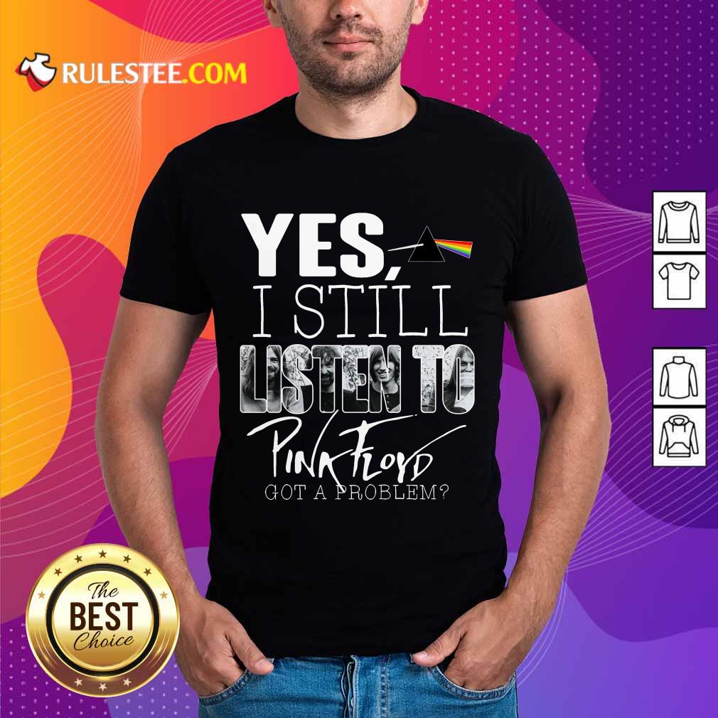 Yes I Still Listen To Pink Floyd Shirt