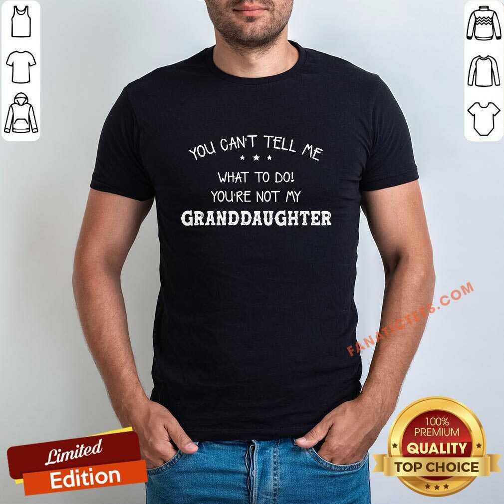 You Can Not Tell Me What To Do You Are Not My Granddaughter Shirt