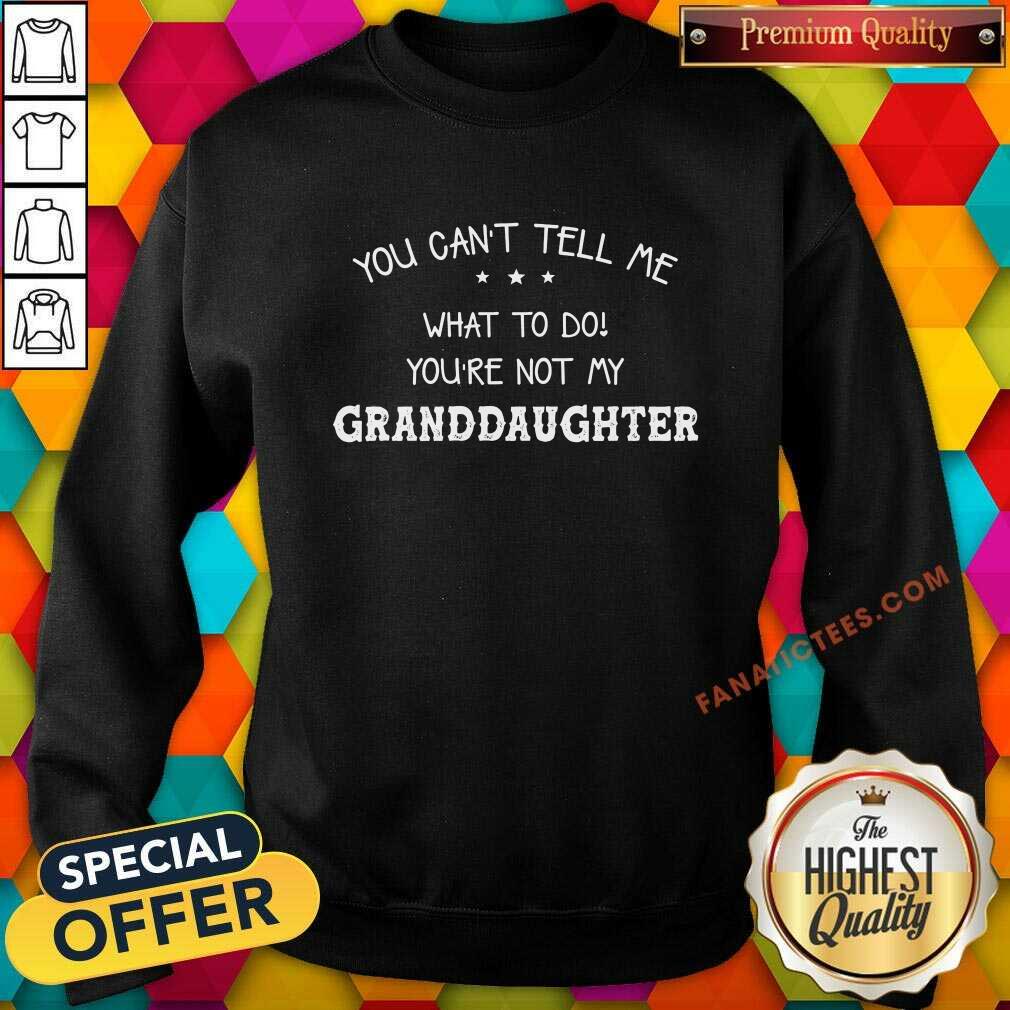 You Can Not Tell Me What To Do You Are Not My Granddaughter Shirt
