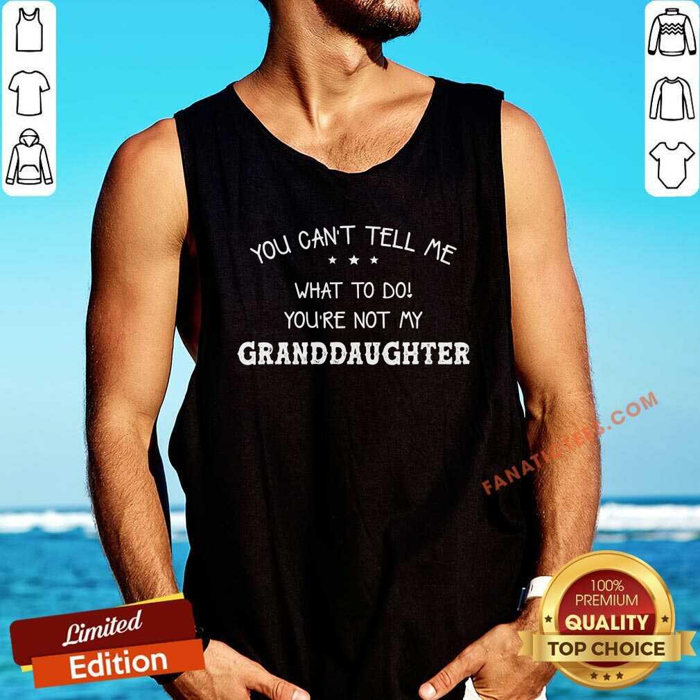 You Can Not Tell Me What To Do You Are Not My Granddaughter Shirt