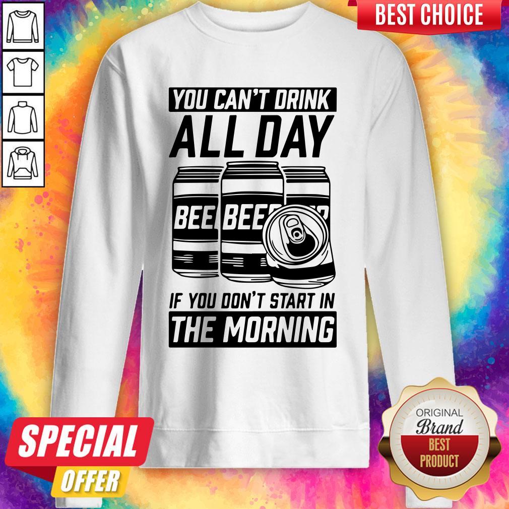 You Can’t Drink All Day If You Don’t Start In Morning Beer Shirt