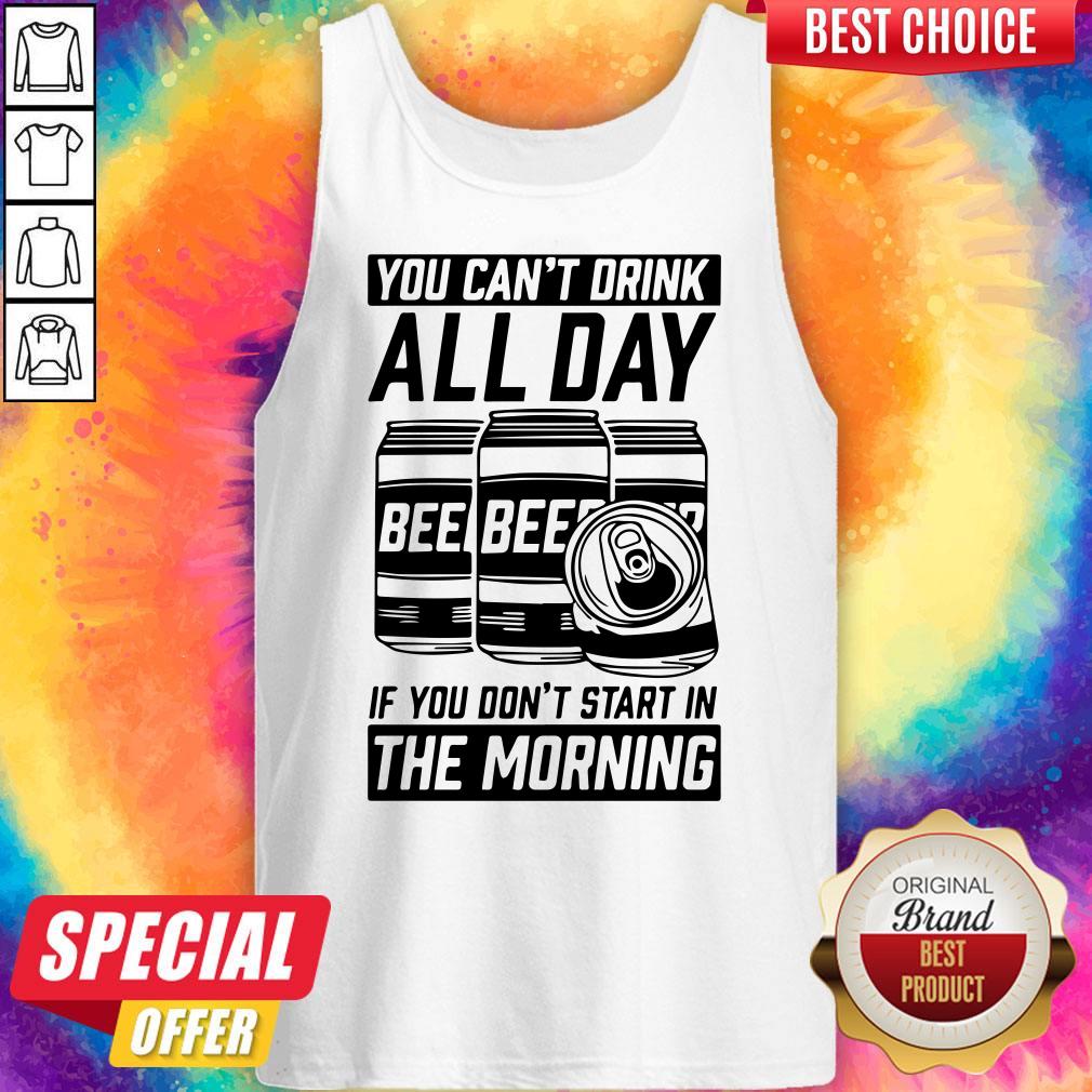 You Can’t Drink All Day If You Don’t Start In Morning Beer Shirt