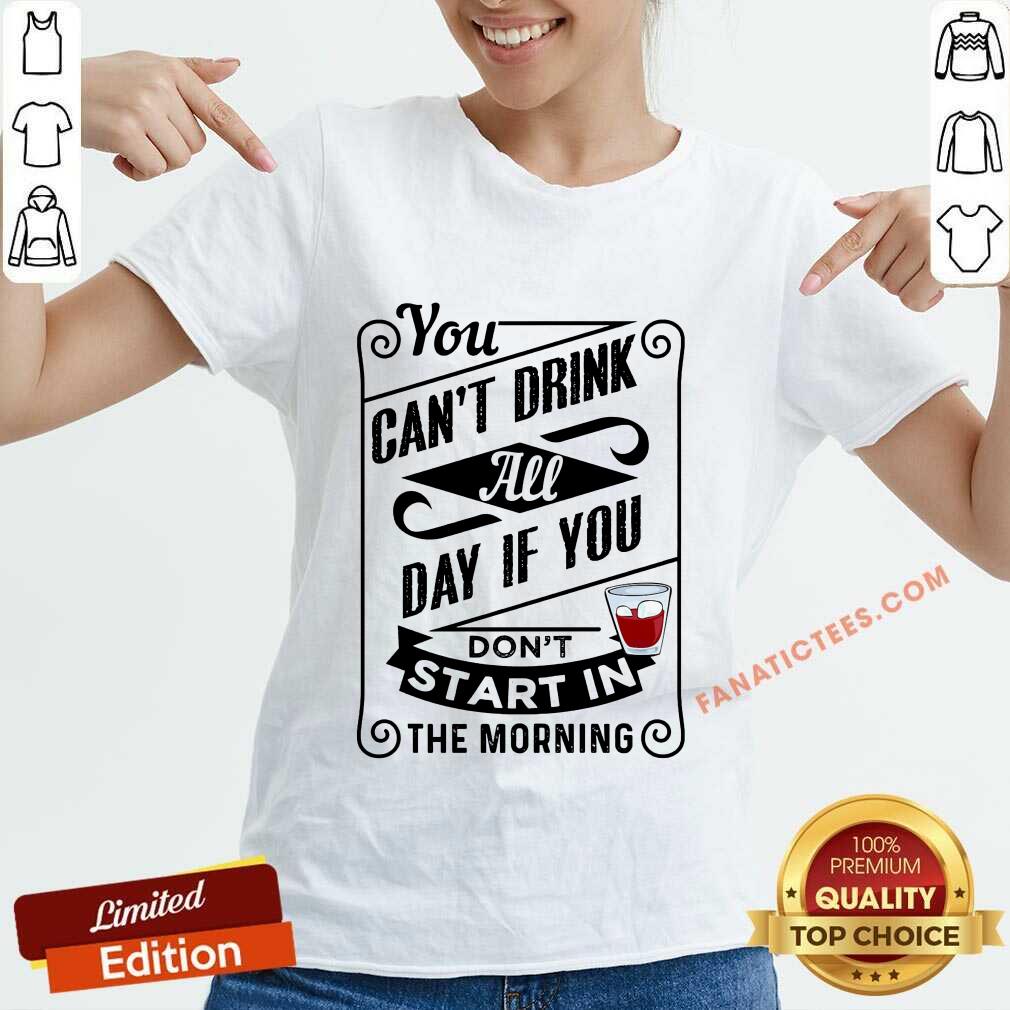 You Can't Drink All Day If You Don't Start In The Morning Shirt