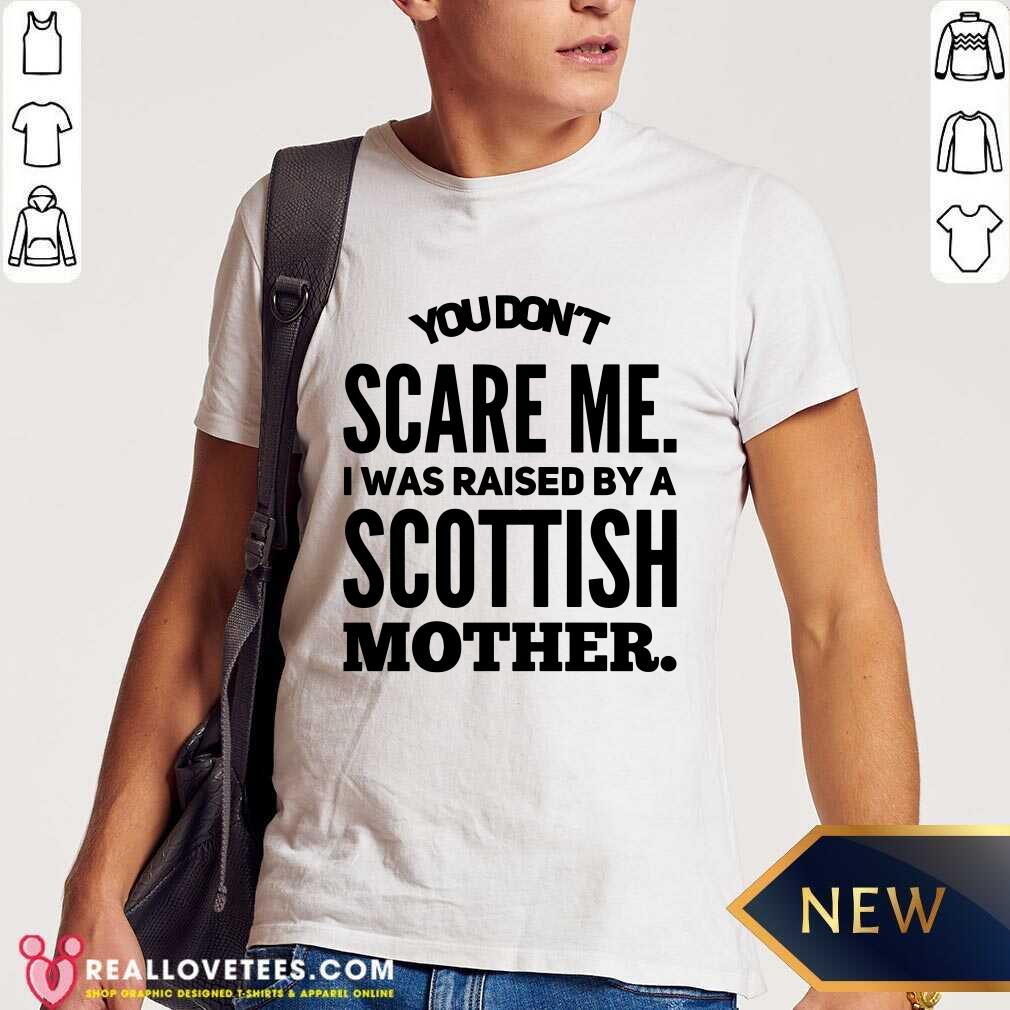 You Dont Scare Me Scottish Mother Shirt
