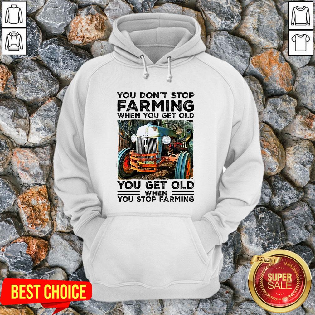 You Don't Stop Farming When You Get Old You Get Old Shirt