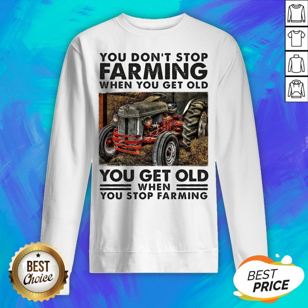 you-dont-stop-farming-when-you-get-old-you-get-old-when-you-stop-farming-line-sweatshirt.jpg