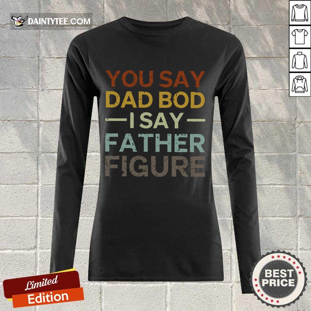You Say Dad Bod I Say Father Figure Shirt