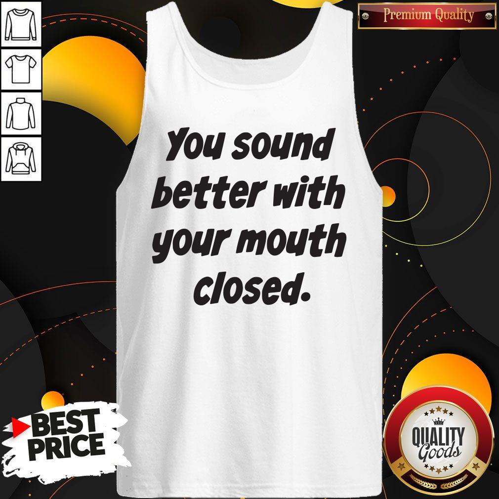 You Sound Better With Your Mouth Closed Shirt