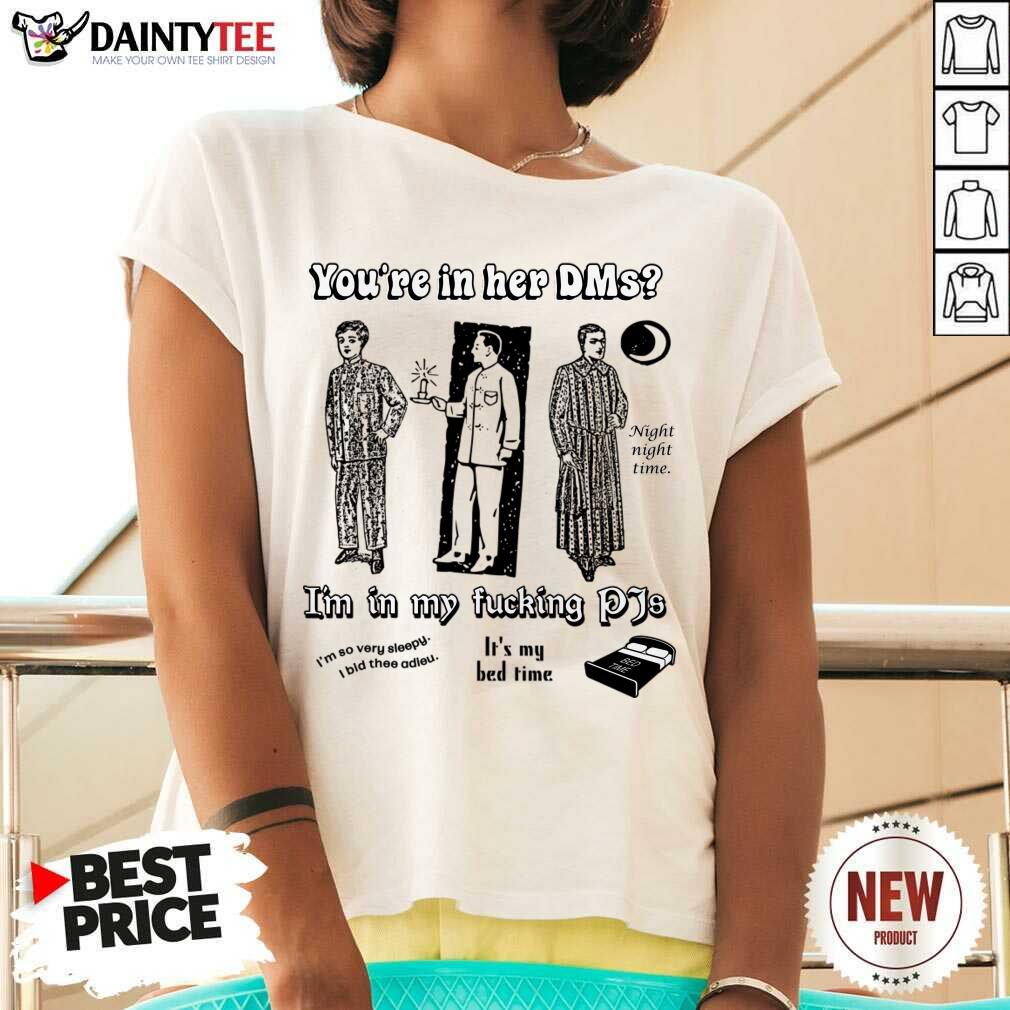 You'Re In Her Dms I'm In My Fucking Pjs Shirt