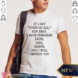 If I Say First Of All Run Away I Have Prepared Facts Data Charts And I Will Destroy You Shirt