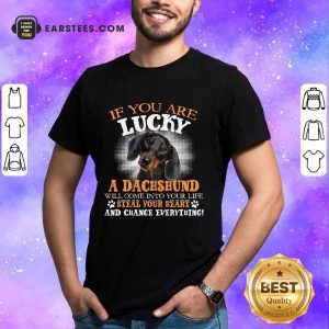 Hot If You Are Lucky A Dachshund Will Come Into Your Life Steal Your Heart And Change Everything Shirt
