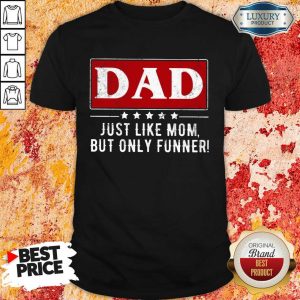 Dad Just Like Mom But Funner Shirt
