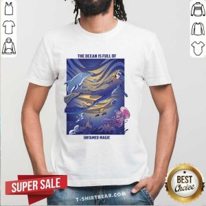 The Ocean Is Full Of Untamed Magic Shirt