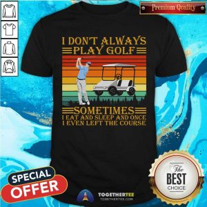 Not Always Play Golf Sometimes Eat And Sleep And Left The Course Vintage Shirt