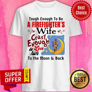 Tough Enough To Be I Am A Firefighter’s Wife Crazy Enough To Love Him To The Moon And Back Shirt
