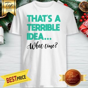 Official That’s A Terrible Idea What Time Shirt
