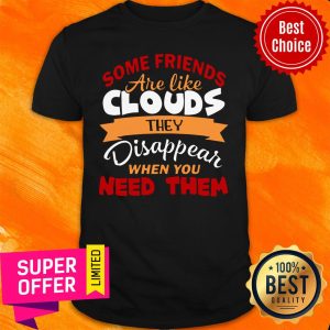 Some Friends Are Like Clouds They Disappear When You Need Them Friend Shirt