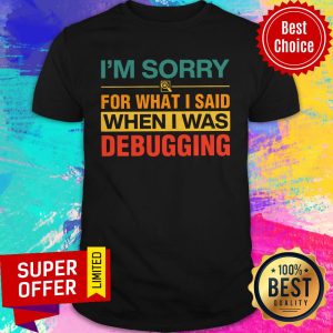 Official I'm Sorry For What I Said When I Was Debugging Shirt