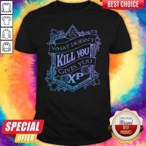 Top What Doesn’t Kill You Gives You XP Shirt