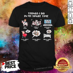 Things I Do In My Spare Time Pet Cows Look At Cows Shirt